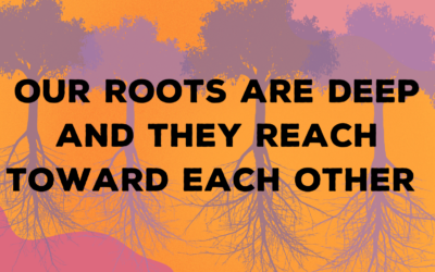 Our Roots Are Deep and They Reach Toward Each Other